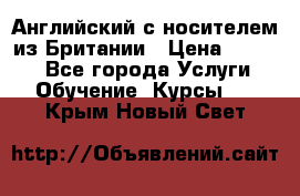 Английский с носителем из Британии › Цена ­ 1 000 - Все города Услуги » Обучение. Курсы   . Крым,Новый Свет